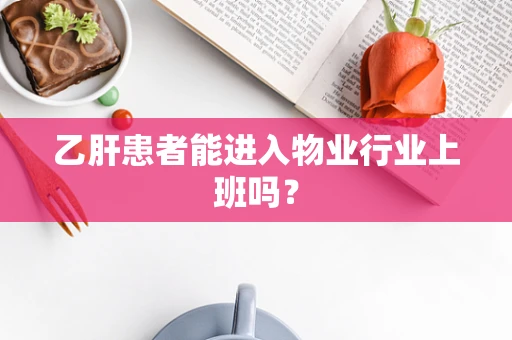 乙肝患者能进入物业行业上班吗？