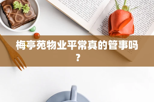 梅亭苑物业平常真的管事吗？