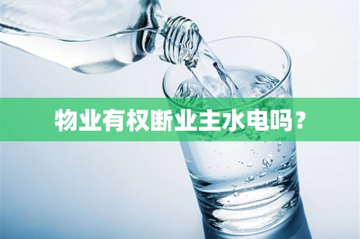 物业有权断业主水电吗？