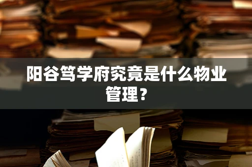 阳谷笃学府究竟是什么物业管理？