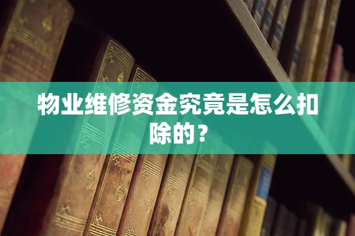 物业维修资金究竟是怎么扣除的？