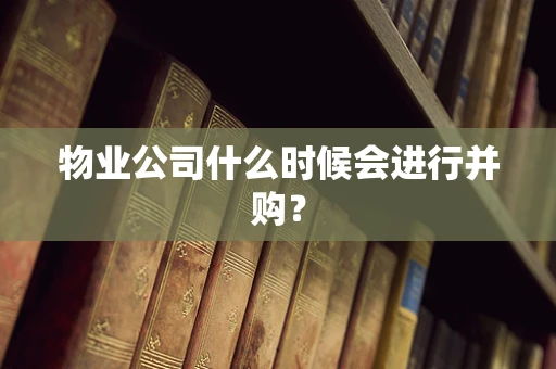 物业公司什么时候会进行并购？